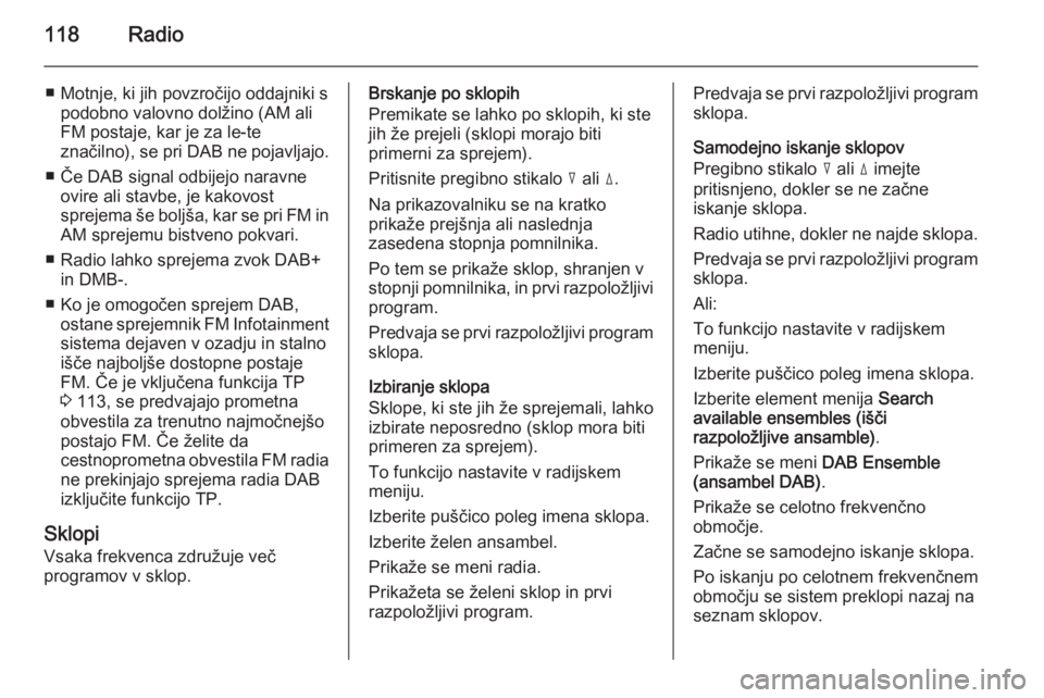 OPEL ANTARA 2015  Navodila za uporabo Infotainment sistema 118Radio
■ Motnje, ki jih povzročijo oddajniki spodobno valovno dolžino (AM aliFM postaje, kar je za le-te
značilno), se pri DAB ne pojavljajo.
■ Če DAB signal odbijejo naravne ovire ali stavb