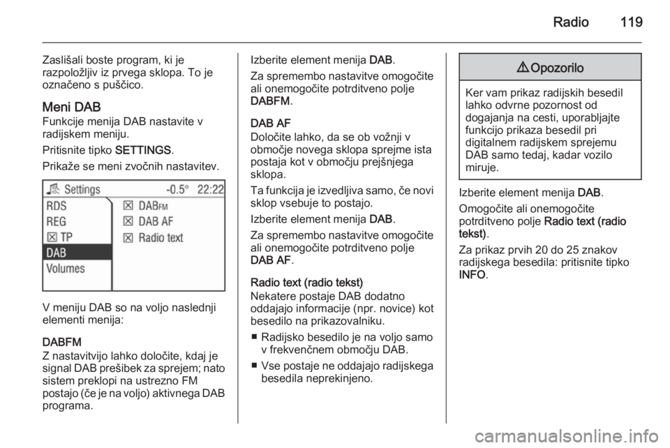 OPEL ANTARA 2015  Navodila za uporabo Infotainment sistema Radio119
Zaslišali boste program, ki je
razpoložljiv iz prvega sklopa. To je
označeno s puščico.
Meni DAB Funkcije menija DAB nastavite vradijskem meniju.
Pritisnite tipko  SETTINGS.
Prikaže se 