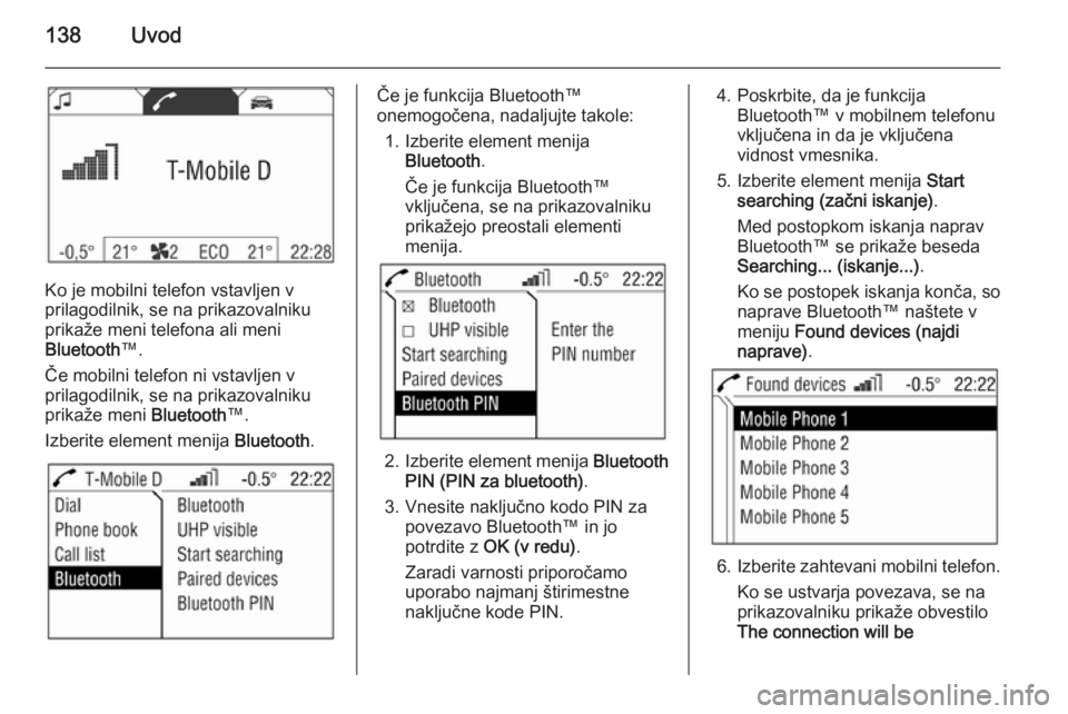 OPEL ANTARA 2015  Navodila za uporabo Infotainment sistema 138Uvod
Ko je mobilni telefon vstavljen v
prilagodilnik, se na prikazovalniku prikaže meni telefona ali meni
Bluetooth ™.
Če mobilni telefon ni vstavljen v
prilagodilnik, se na prikazovalniku prik