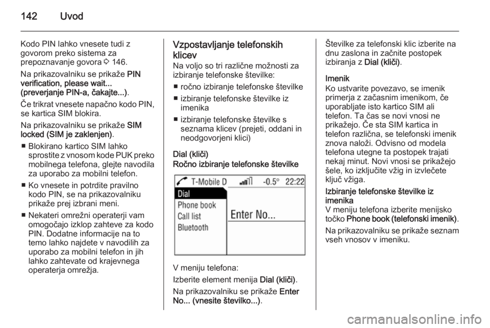 OPEL ANTARA 2015  Navodila za uporabo Infotainment sistema 142Uvod
Kodo PIN lahko vnesete tudi zgovorom preko sistema za
prepoznavanje govora  3 146.
Na prikazovalniku se prikaže  PIN
verification, please wait...
(preverjanje PIN-a, čakajte...) .
Če trikra