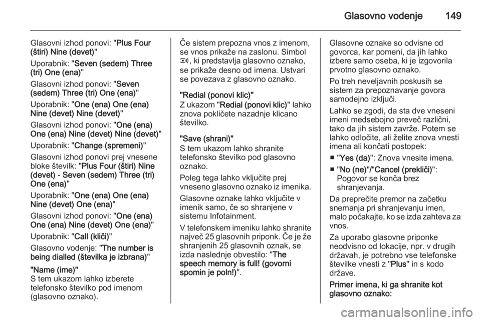 OPEL ANTARA 2015  Navodila za uporabo Infotainment sistema Glasovno vodenje149
Glasovni izhod ponovi: "Plus Four
(štiri)  Nine (devet) "
Uporabnik: " Seven (sedem)  Three
(tri)  One (ena) "
Glasovni izhod ponovi: " Seven
(sedem)  Three (t