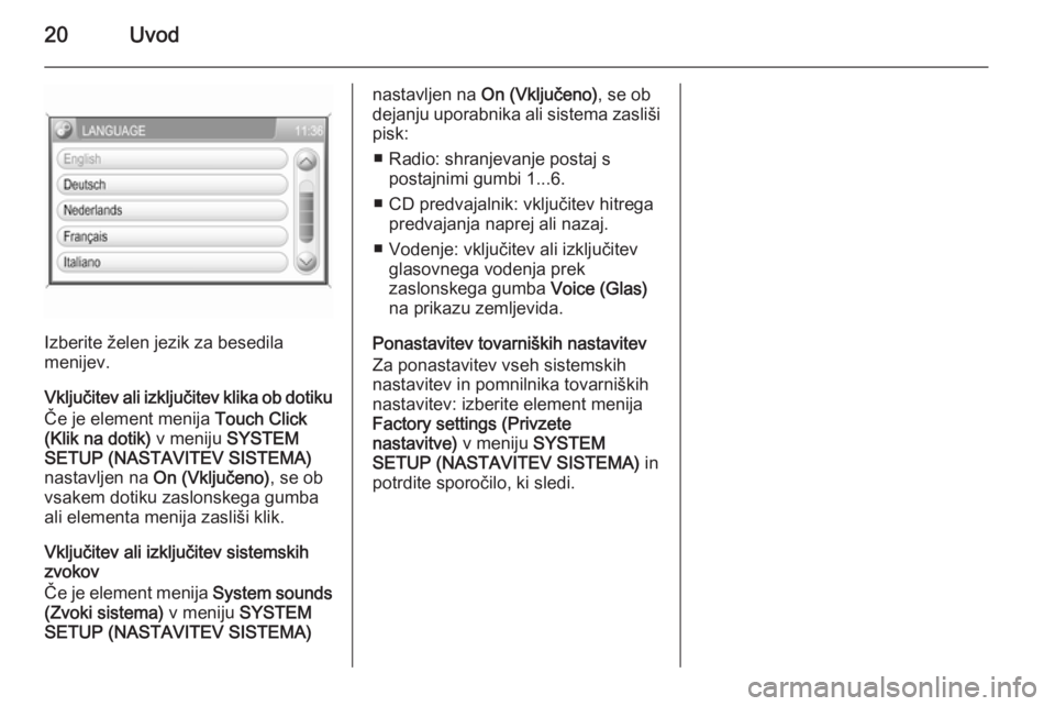 OPEL ANTARA 2015  Navodila za uporabo Infotainment sistema 20Uvod
Izberite želen jezik za besedila
menijev.
Vključitev ali izključitev klika ob dotiku
Če je element menija  Touch Click
(Klik na dotik)  v meniju SYSTEM
SETUP (NASTAVITEV SISTEMA)
nastavljen