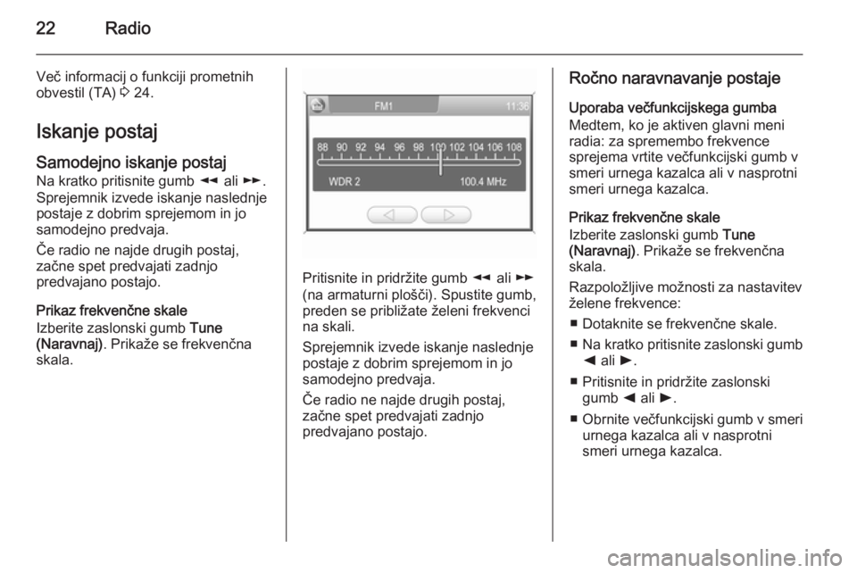 OPEL ANTARA 2015  Navodila za uporabo Infotainment sistema 22Radio
Več informacij o funkciji prometnih
obvestil (TA)  3 24.
Iskanje postaj Samodejno iskanje postaj
Na kratko pritisnite gumb  l ali  m.
Sprejemnik izvede iskanje naslednje
postaje z dobrim spre