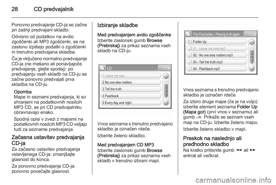 OPEL ANTARA 2015  Navodila za uporabo Infotainment sistema 28CD predvajalnik
Ponovno predvajanje CD-ja se začnepri zadnji predvajani skladbi.
Odvisno od podatkov na avdio
zgoščenki ali MP3 zgoščenki, se na
zaslonu izpišejo podatki o zgoščenki
in trenu