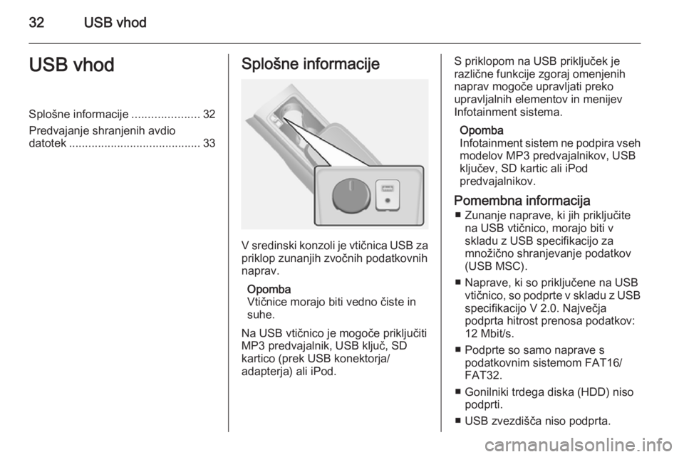 OPEL ANTARA 2015  Navodila za uporabo Infotainment sistema 32USB vhodUSB vhodSplošne informacije.....................32
Predvajanje shranjenih avdio datotek ......................................... 33Splošne informacije
V sredinski konzoli je vtičnica USB