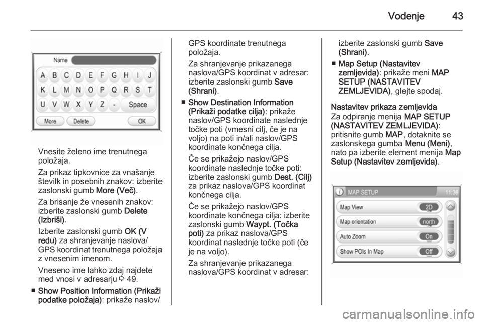 OPEL ANTARA 2015  Navodila za uporabo Infotainment sistema Vodenje43
Vnesite želeno ime trenutnega
položaja.
Za prikaz tipkovnice za vnašanje
številk in posebnih znakov: izberite
zaslonski gumb  More (Več).
Za brisanje že vnesenih znakov:
izberite zaslo