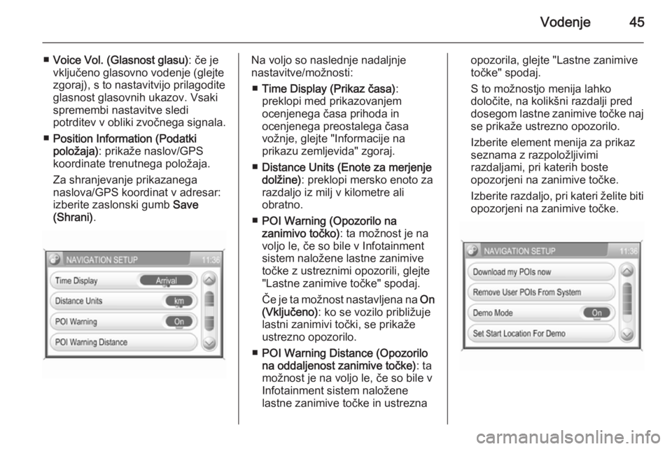 OPEL ANTARA 2015  Navodila za uporabo Infotainment sistema Vodenje45
■Voice Vol. (Glasnost glasu) : če je
vključeno glasovno vodenje (glejte zgoraj), s to nastavitvijo prilagodite
glasnost glasovnih ukazov. Vsaki spremembi nastavitve sledi
potrditev v obl