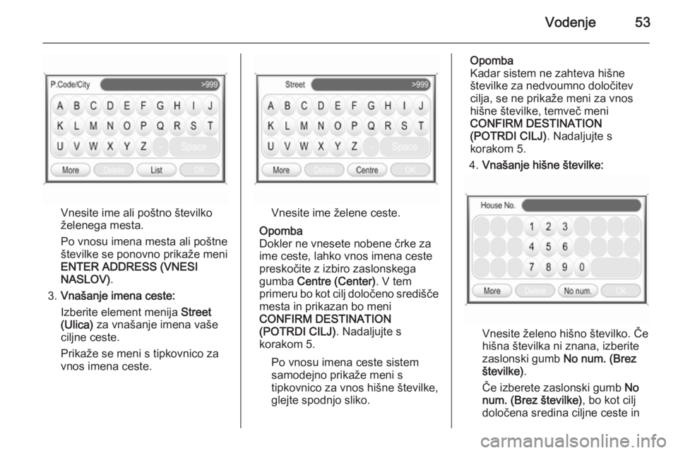 OPEL ANTARA 2015  Navodila za uporabo Infotainment sistema Vodenje53
Vnesite ime ali poštno številko
želenega mesta.
Po vnosu imena mesta ali poštne
številke se ponovno prikaže meni
ENTER ADDRESS (VNESI
NASLOV) .
3. Vnašanje imena ceste:
Izberite eleme