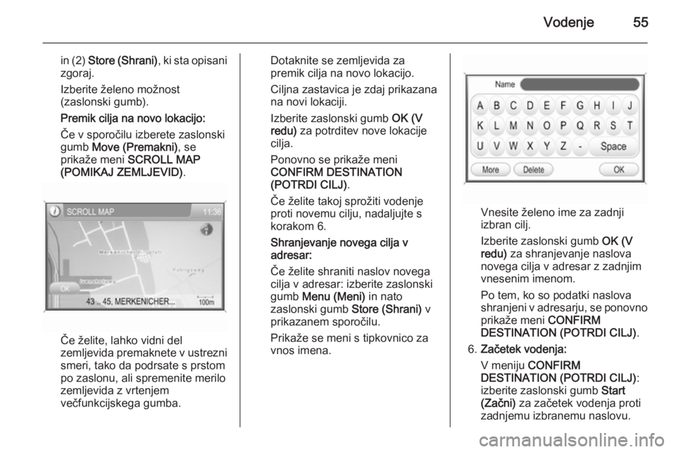 OPEL ANTARA 2015  Navodila za uporabo Infotainment sistema Vodenje55
in (2) Store (Shrani) , ki sta opisani
zgoraj.
Izberite želeno možnost
(zaslonski gumb).
Premik cilja na novo lokacijo:
Če v sporočilu izberete zaslonski
gumb  Move (Premakni) , se
prika