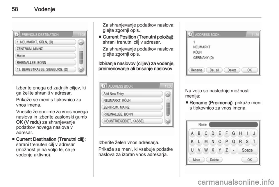 OPEL ANTARA 2015  Navodila za uporabo Infotainment sistema 58Vodenje
Izberite enega od zadnjih ciljev, kiga želite shraniti v adresar.
Prikaže se meni s tipkovnico za
vnos imena.
Vnesite želeno ime za vnos novega naslova in izberite zaslonski gumb
OK (V re