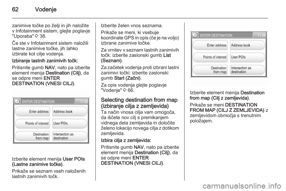 OPEL ANTARA 2015  Navodila za uporabo Infotainment sistema 62Vodenje
zanimive točke po želji in jih naložite
v Infotainment sistem, glejte poglavje
"Uporaba"  3 38.
Če ste v Infotainment sistem naložili
lastne zanimive točke, jih lahko
izbirate 
