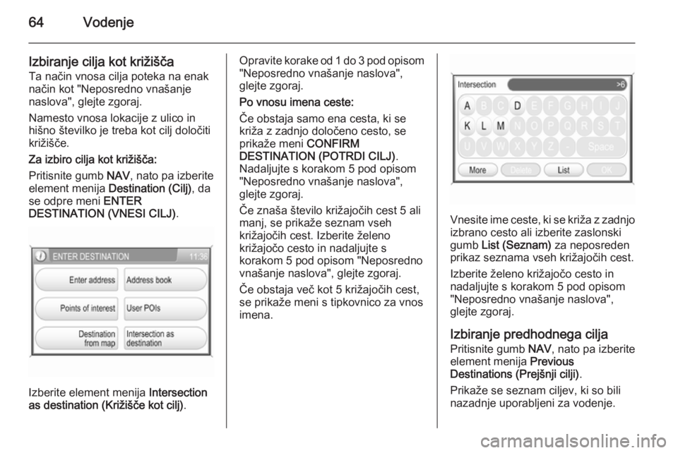 OPEL ANTARA 2015  Navodila za uporabo Infotainment sistema 64Vodenje
Izbiranje cilja kot križiščaTa način vnosa cilja poteka na enak
način kot "Neposredno vnašanje
naslova", glejte zgoraj.
Namesto vnosa lokacije z ulico in
hišno številko je tr