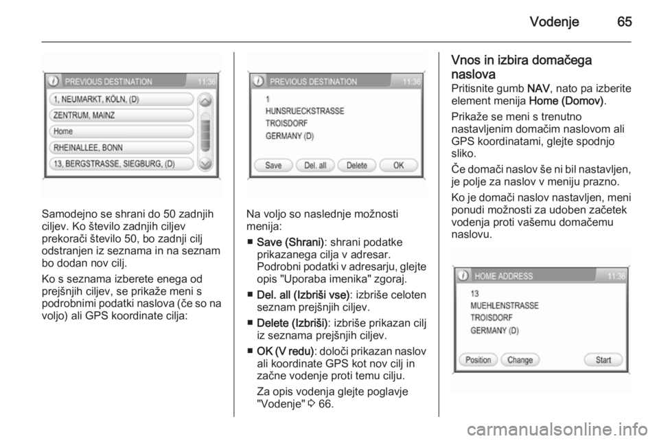 OPEL ANTARA 2015  Navodila za uporabo Infotainment sistema Vodenje65
Samodejno se shrani do 50 zadnjih
ciljev. Ko število zadnjih ciljev
prekorači število 50, bo zadnji cilj
odstranjen iz seznama in na seznam bo dodan nov cilj.
Ko s seznama izberete enega 