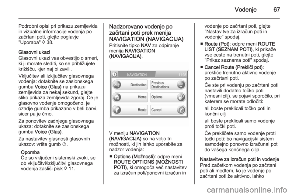 OPEL ANTARA 2015  Navodila za uporabo Infotainment sistema Vodenje67
Podrobni opisi pri prikazu zemljevida
in vizualne informacije vodenja po
začrtani poti, glejte poglavje
"Uporaba"  3 38.
Glasovni ukazi
Glasovni ukazi vas obvestijo o smeri, ki ji m
