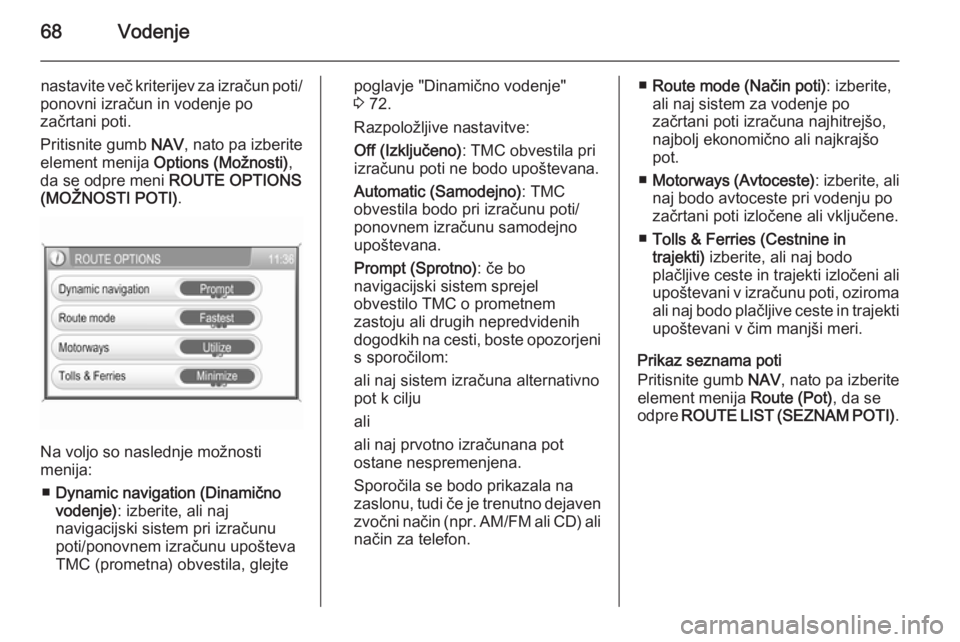 OPEL ANTARA 2015  Navodila za uporabo Infotainment sistema 68Vodenje
nastavite več kriterijev za izračun poti/
ponovni izračun in vodenje po
začrtani poti.
Pritisnite gumb  NAV, nato pa izberite
element menija  Options (Možnosti) ,
da se odpre meni  ROUT