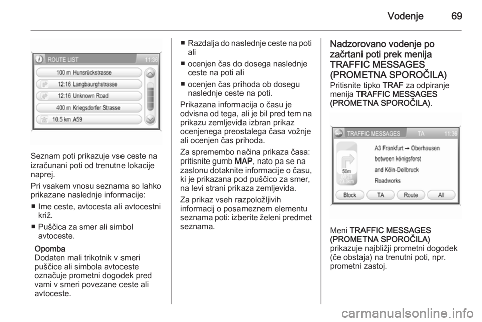 OPEL ANTARA 2015  Navodila za uporabo Infotainment sistema Vodenje69
Seznam poti prikazuje vse ceste na
izračunani poti od trenutne lokacije
naprej.
Pri vsakem vnosu seznama so lahko
prikazane naslednje informacije:
■ Ime ceste, avtocesta ali avtocestni kr