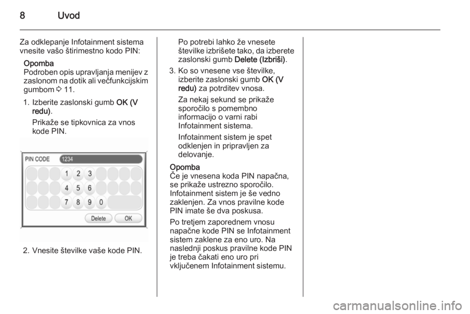 OPEL ANTARA 2015  Navodila za uporabo Infotainment sistema 8Uvod
Za odklepanje Infotainment sistema
vnesite vašo štirimestno kodo PIN:
Opomba
Podroben opis upravljanja menijev z
zaslonom na dotik ali večfunkcijskim
gumbom  3 11.
1. Izberite zaslonski gumb 