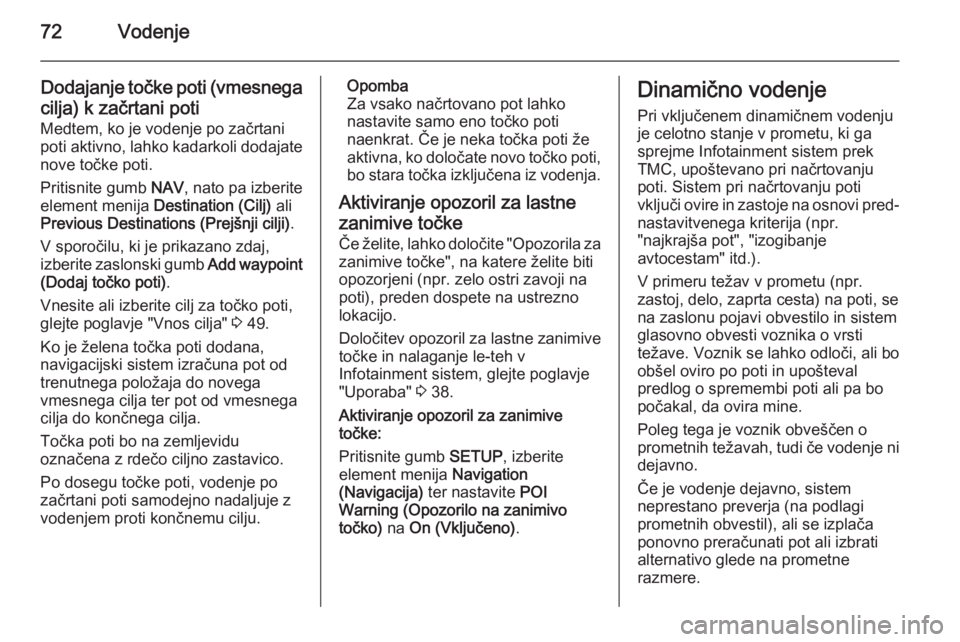 OPEL ANTARA 2015  Navodila za uporabo Infotainment sistema 72Vodenje
Dodajanje točke poti (vmesnegacilja) k začrtani poti
Medtem, ko je vodenje po začrtani
poti aktivno, lahko kadarkoli dodajate
nove točke poti.
Pritisnite gumb  NAV, nato pa izberite
elem