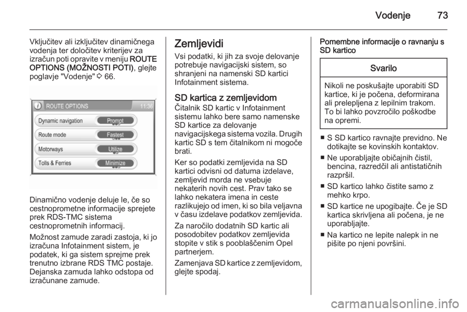 OPEL ANTARA 2015  Navodila za uporabo Infotainment sistema Vodenje73
Vključitev ali izključitev dinamičnega
vodenja ter določitev kriterijev za
izračun poti opravite v meniju  ROUTE
OPTIONS (MOŽNOSTI POTI) , glejte
poglavje "Vodenje"  3 66.
Dina