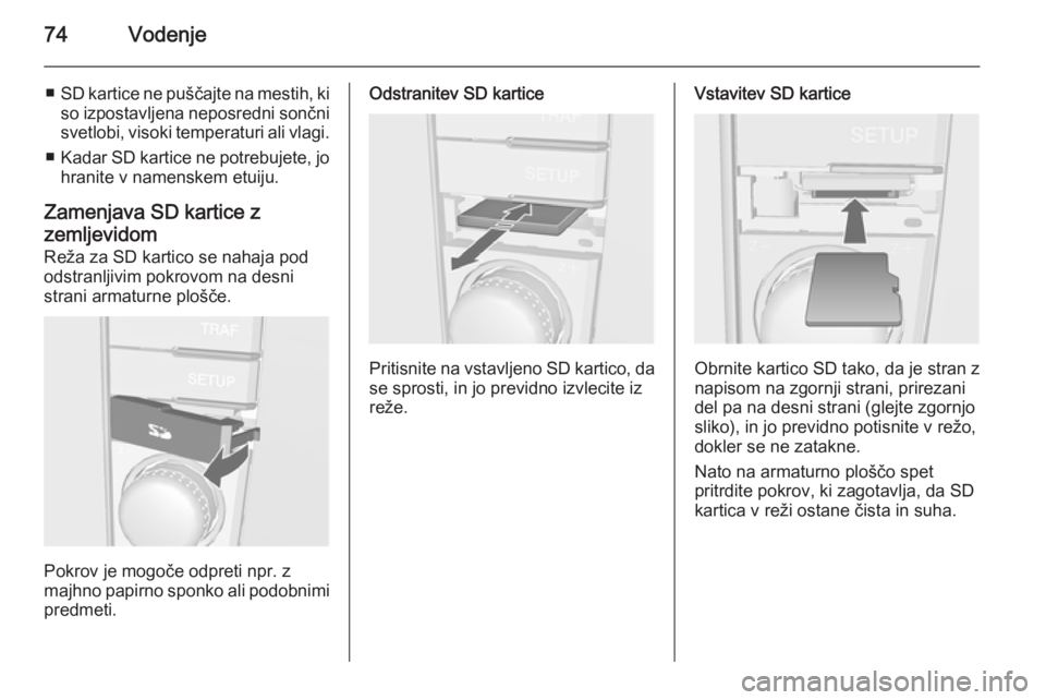 OPEL ANTARA 2015  Navodila za uporabo Infotainment sistema 74Vodenje
■SD kartice ne puščajte na mestih, ki
so izpostavljena neposredni sončni
svetlobi, visoki temperaturi ali vlagi.
■ Kadar SD kartice ne potrebujete, jo
hranite v namenskem etuiju.
Zame