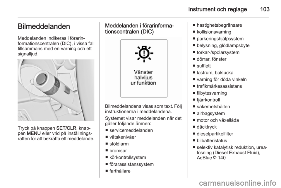 OPEL CASCADA 2015.5  Instruktionsbok Instrument och reglage103Bilmeddelanden
Meddelanden indikeras i förarin‐
formationscentralen (DIC), i vissa fall
tillsammans med en varning och ett
signalljud.
Tryck på knappen  SET/CLR, knap‐
p