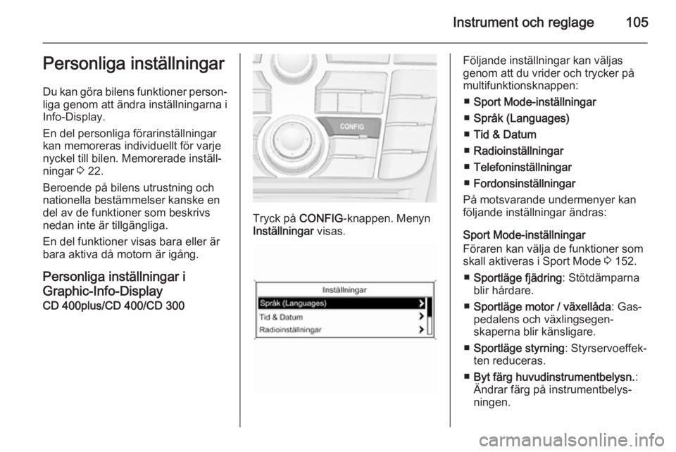 OPEL CASCADA 2015.5  Instruktionsbok Instrument och reglage105Personliga inställningar
Du kan göra bilens funktioner person‐
liga genom att ändra inställningarna i
Info-Display.
En del personliga förarinställningar
kan memoreras 