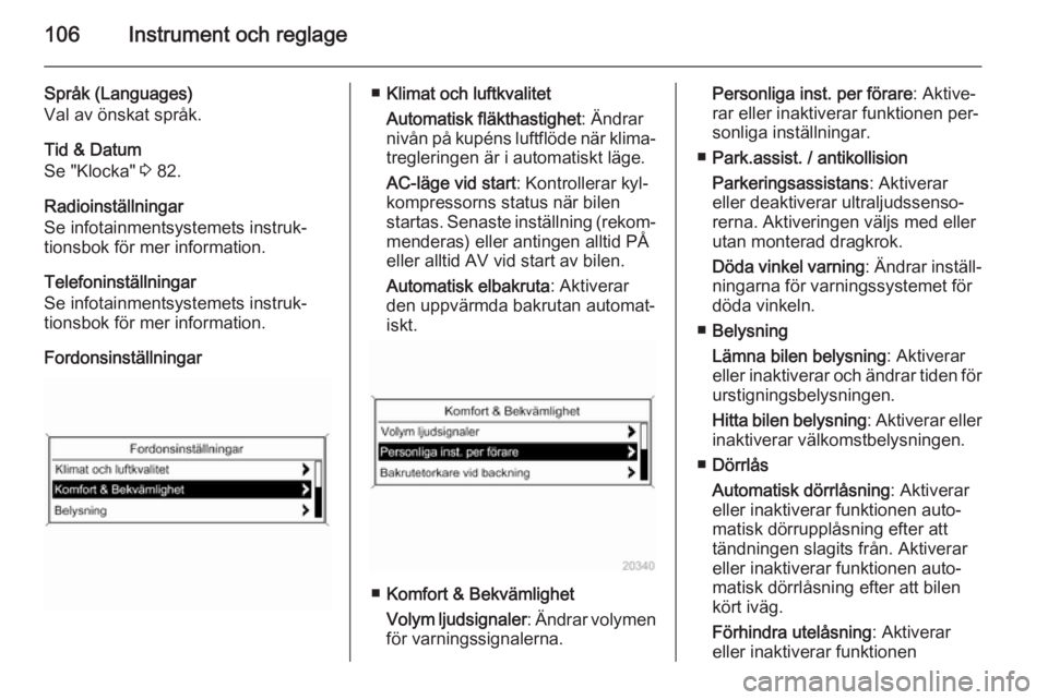 OPEL CASCADA 2015.5  Instruktionsbok 106Instrument och reglage
Språk (Languages)
Val av önskat språk.
Tid & Datum
Se "Klocka"  3 82.
Radioinställningar
Se infotainmentsystemets instruk‐
tionsbok för mer information.
Telefo