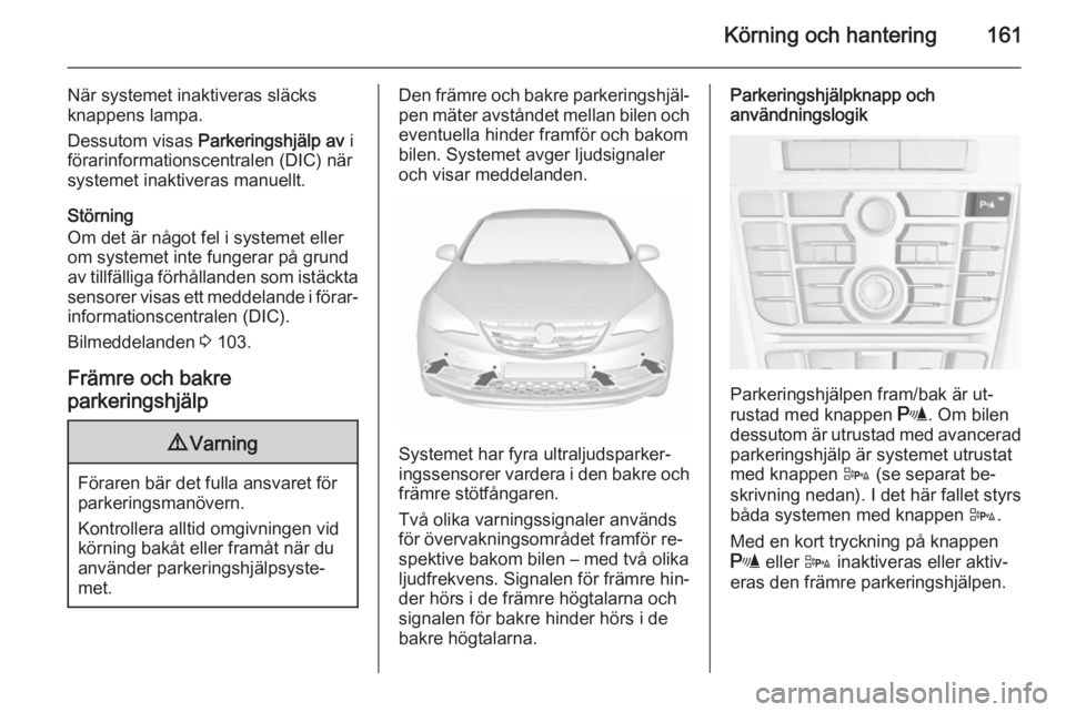 OPEL CASCADA 2015.5 Instruktionsbok Körning och hantering161
När systemet inaktiveras släcks
knappens lampa.
Dessutom visas Parkeringshjälp av i
förarinformationscentralen (DIC) när
systemet inaktiveras manuellt.
Störning
Om de OPEL CASCADA 2015.5 Instruktionsbok Körning och hantering161
När systemet inaktiveras släcks
knappens lampa.
Dessutom visas Parkeringshjälp av i
förarinformationscentralen (DIC) när
systemet inaktiveras manuellt.
Störning
Om de