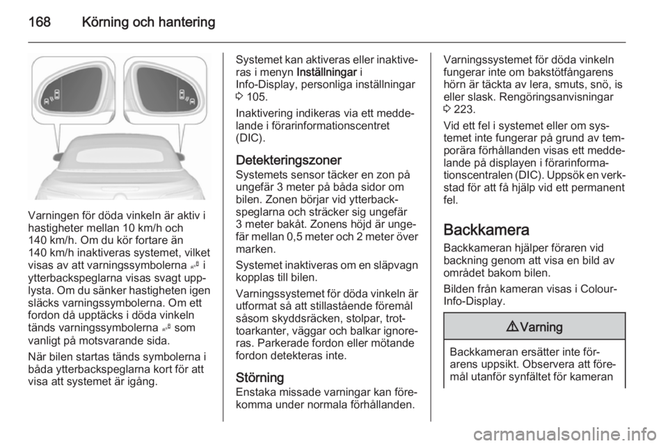 OPEL CASCADA 2015.5 Instruktionsbok 168Körning och hantering
Varningen för döda vinkeln är aktiv i
hastigheter mellan 10 km/h och
140 km/h. Om du kör fortare än
140 km/h inaktiveras systemet, vilket
visas av att varningssymbolerna OPEL CASCADA 2015.5 Instruktionsbok 168Körning och hantering
Varningen för döda vinkeln är aktiv i
hastigheter mellan 10 km/h och
140 km/h. Om du kör fortare än
140 km/h inaktiveras systemet, vilket
visas av att varningssymbolerna