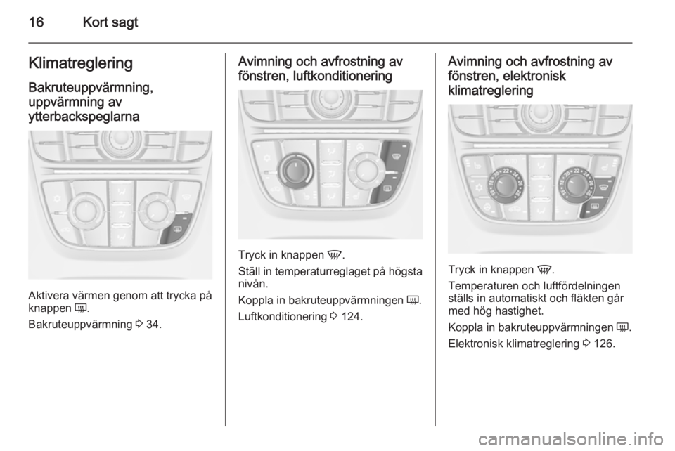 OPEL CASCADA 2015.5  Instruktionsbok 16Kort sagtKlimatregleringBakruteuppvärmning,
uppvärmning av
ytterbackspeglarna
Aktivera värmen genom att trycka på
knappen  Ü.
Bakruteuppvärmning  3 34.
Avimning och avfrostning av
fönstren, l