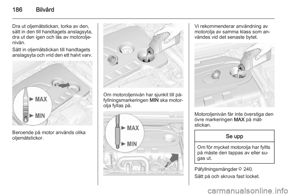 OPEL CASCADA 2015.5 Instruktionsbok 186Bilvård
Dra ut oljemätstickan, torka av den,sätt in den till handtagets anslagsyta,
dra ut den igen och läs av motorolje‐
nivån.
Sätt in oljemätstickan till handtagets
anslagsyta och vrid OPEL CASCADA 2015.5 Instruktionsbok 186Bilvård
Dra ut oljemätstickan, torka av den,sätt in den till handtagets anslagsyta,
dra ut den igen och läs av motorolje‐
nivån.
Sätt in oljemätstickan till handtagets
anslagsyta och vrid