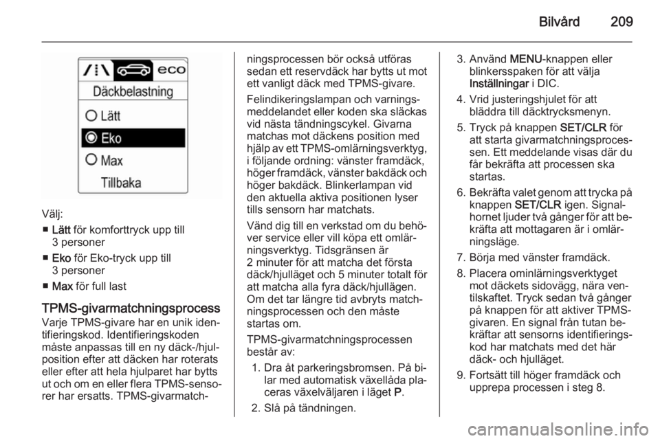 OPEL CASCADA 2015.5  Instruktionsbok Bilvård209
Välj:■ Lätt  för komforttryck upp till
3 personer
■ Eko  för Eko-tryck upp till
3 personer
■ Max  för full last
TPMS-givarmatchningsprocess
Varje TPMS-givare har en unik iden‐