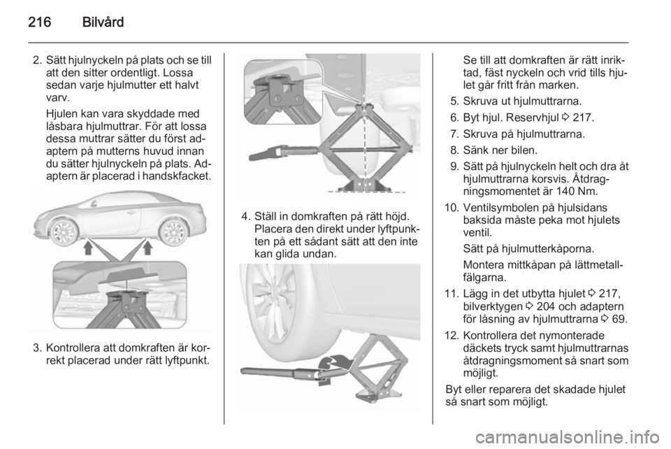 OPEL CASCADA 2015.5 Instruktionsbok 216Bilvård
2.Sätt hjulnyckeln på plats och se till
att den sitter ordentligt. Lossa
sedan varje hjulmutter ett halvt
varv.
Hjulen kan vara skyddade med
låsbara hjulmuttrar. För att lossa dessa mu OPEL CASCADA 2015.5 Instruktionsbok 216Bilvård
2.Sätt hjulnyckeln på plats och se till
att den sitter ordentligt. Lossa
sedan varje hjulmutter ett halvt
varv.
Hjulen kan vara skyddade med
låsbara hjulmuttrar. För att lossa dessa mu