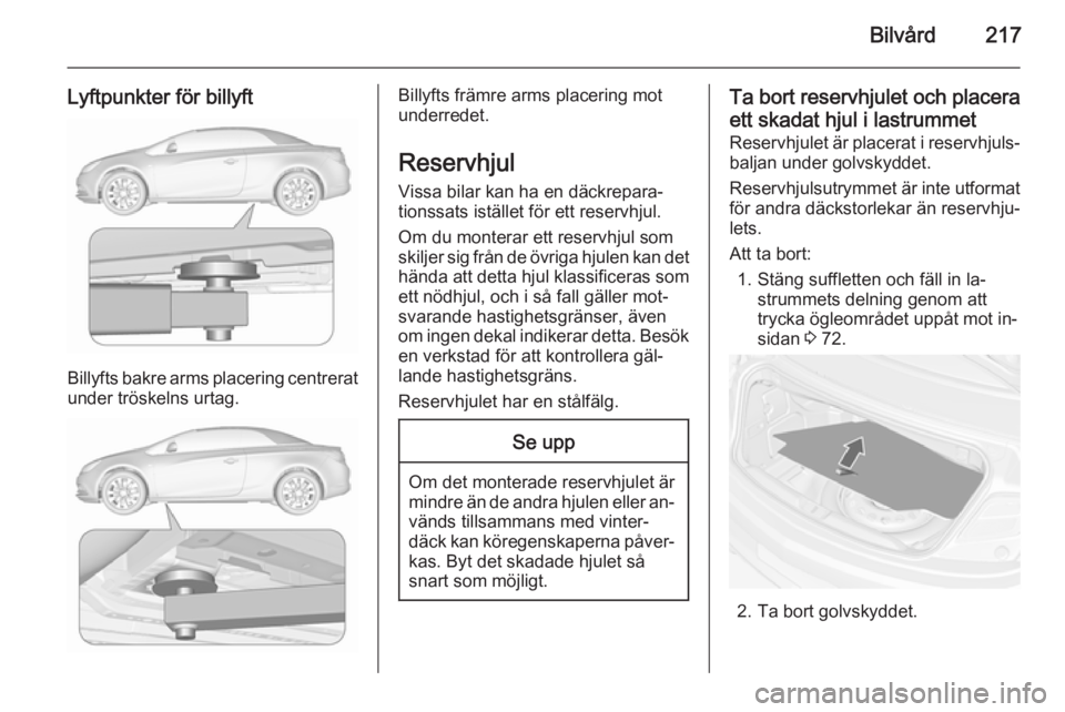 OPEL CASCADA 2015.5 Instruktionsbok Bilvård217
Lyftpunkter för billyft
Billyfts bakre arms placering centreratunder tröskelns urtag.
Billyfts främre arms placering mot
underredet.
Reservhjul
Vissa bilar kan ha en däckrepara‐
tion OPEL CASCADA 2015.5 Instruktionsbok Bilvård217
Lyftpunkter för billyft
Billyfts bakre arms placering centreratunder tröskelns urtag.
Billyfts främre arms placering mot
underredet.
Reservhjul
Vissa bilar kan ha en däckrepara‐
tion