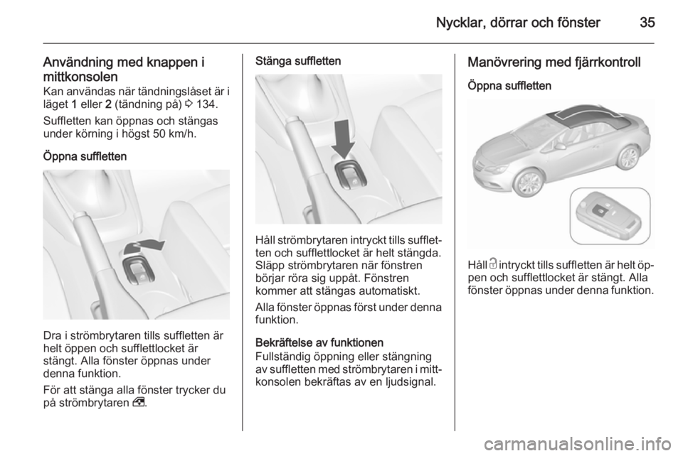 OPEL CASCADA 2015.5 Instruktionsbok Nycklar, dörrar och fönster35
Användning med knappen i
mittkonsolen Kan användas när tändningslåset är i
läget 1 eller 2 (tändning på) 3 134.
Suffletten kan öppnas och stängas under k OPEL CASCADA 2015.5 Instruktionsbok Nycklar, dörrar och fönster35
Användning med knappen i
mittkonsolen Kan användas när tändningslåset är i
läget 1 eller 2 (tändning på) 3 134.
Suffletten kan öppnas och stängas under k