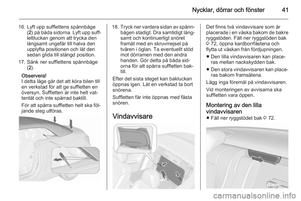 OPEL CASCADA 2015.5 Instruktionsbok Nycklar, dörrar och fönster41
16. Lyft upp sufflettens spännbåge(2 ) på båda sidorna. Lyft upp suff‐
lettluckan genom att trycka den
långsamt ungefär till halva den
upplyfta positionen och l OPEL CASCADA 2015.5 Instruktionsbok Nycklar, dörrar och fönster41
16. Lyft upp sufflettens spännbåge(2 ) på båda sidorna. Lyft upp suff‐
lettluckan genom att trycka den
långsamt ungefär till halva den
upplyfta positionen och l