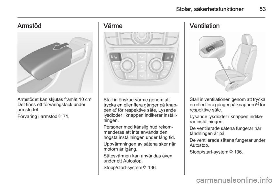 OPEL CASCADA 2015.5 Instruktionsbok Stolar, säkerhetsfunktioner53Armstöd
Armstödet kan skjutas framåt 10 cm.
Det finns ett förvaringsfack under armstödet.
Förvaring i armstöd 3 71.
Värme
Ställ in önskad värme genom att
tryc OPEL CASCADA 2015.5 Instruktionsbok Stolar, säkerhetsfunktioner53Armstöd
Armstödet kan skjutas framåt 10 cm.
Det finns ett förvaringsfack under armstödet.
Förvaring i armstöd 3 71.
Värme
Ställ in önskad värme genom att
tryc