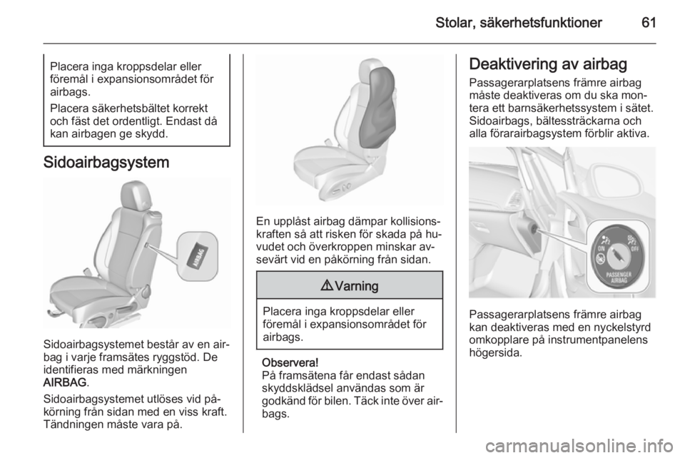 OPEL CASCADA 2015.5 Instruktionsbok Stolar, säkerhetsfunktioner61Placera inga kroppsdelar eller
föremål i expansionsområdet för
airbags.
Placera säkerhetsbältet korrekt
och fäst det ordentligt. Endast då
kan airbagen ge skydd.
OPEL CASCADA 2015.5 Instruktionsbok Stolar, säkerhetsfunktioner61Placera inga kroppsdelar eller
föremål i expansionsområdet för
airbags.
Placera säkerhetsbältet korrekt
och fäst det ordentligt. Endast då
kan airbagen ge skydd.