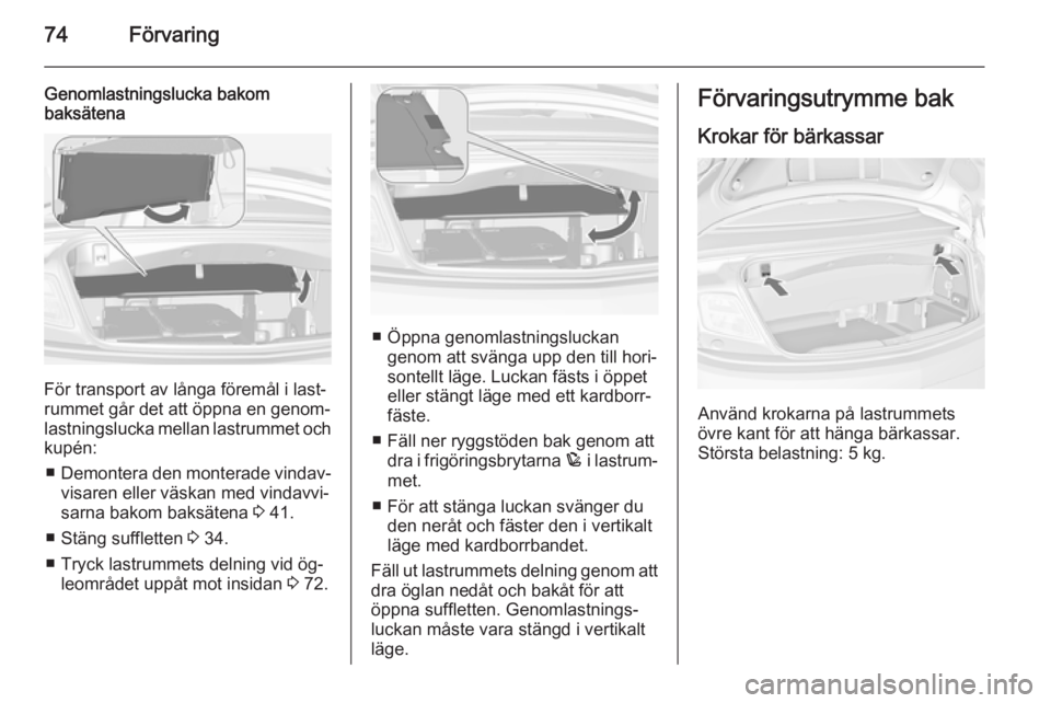 OPEL CASCADA 2015.5 Instruktionsbok 74Förvaring
Genomlastningslucka bakom
baksätena
För transport av långa föremål i last‐
rummet går det att öppna en genom‐
lastningslucka mellan lastrummet och
kupén:
■ Demontera den mon OPEL CASCADA 2015.5 Instruktionsbok 74Förvaring
Genomlastningslucka bakom
baksätena
För transport av långa föremål i last‐
rummet går det att öppna en genom‐
lastningslucka mellan lastrummet och
kupén:
■ Demontera den mon