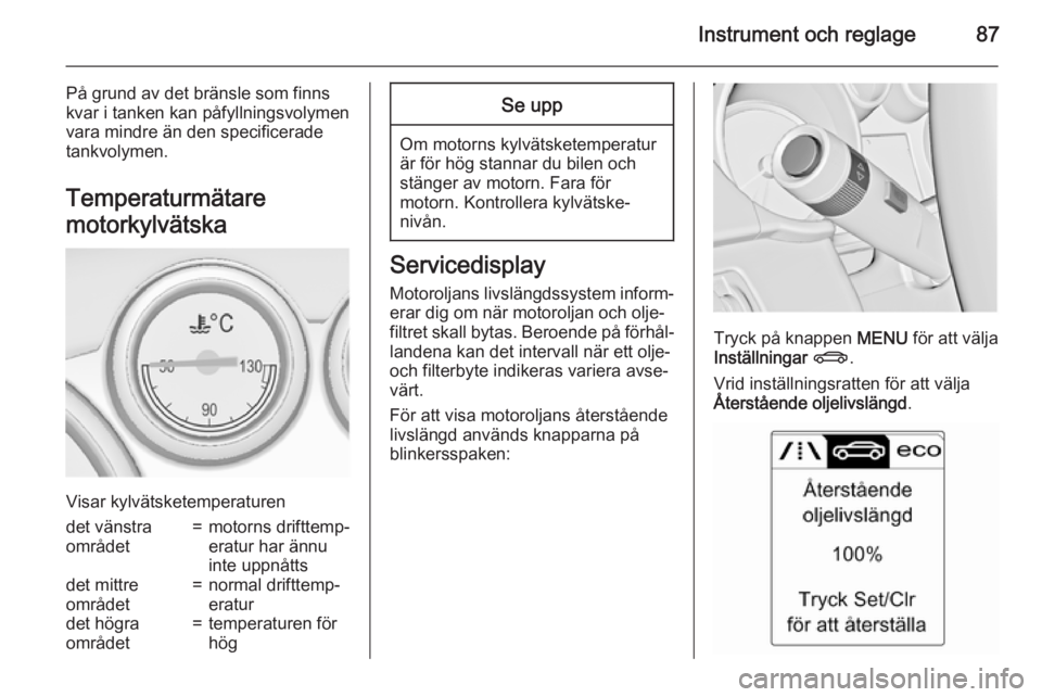 OPEL CASCADA 2015.5  Instruktionsbok Instrument och reglage87
På grund av det bränsle som finns
kvar i tanken kan påfyllningsvolymen
vara mindre än den specificerade
tankvolymen.
Temperaturmätare
motorkylvätska
Visar kylvätsketemp