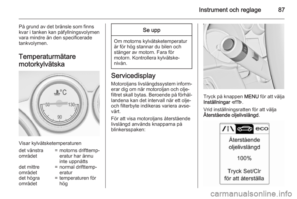 OPEL CASCADA 2015.5 Instruktionsbok Instrument och reglage87
På grund av det bränsle som finns
kvar i tanken kan påfyllningsvolymen
vara mindre än den specificerade
tankvolymen.
Temperaturmätare
motorkylvätska
Visar kylvätsketemp OPEL CASCADA 2015.5 Instruktionsbok Instrument och reglage87
På grund av det bränsle som finns
kvar i tanken kan påfyllningsvolymen
vara mindre än den specificerade
tankvolymen.
Temperaturmätare
motorkylvätska
Visar kylvätsketemp