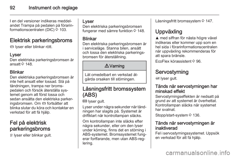 OPEL CASCADA 2015.5  Instruktionsbok 92Instrument och reglage
I en del versioner indikeras meddel‐
andet Trampa på pedalen på förarin‐
formationscentralen (DIC)  3 103.
Elektrisk parkeringsbroms
m  lyser eller blinkar rött.
Lyser