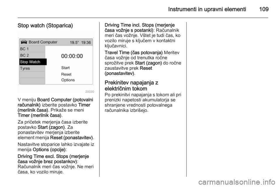 OPEL ANTARA 2015  Uporabniški priročnik Instrumenti in upravni elementi109
Stop watch (Stoparica)
V meniju Board Computer (potovalni
računalnik)  izberite postavko  Timer
(merilnik časa) . Prikaže se meni
Timer (merilnik časa) .
Za pri�