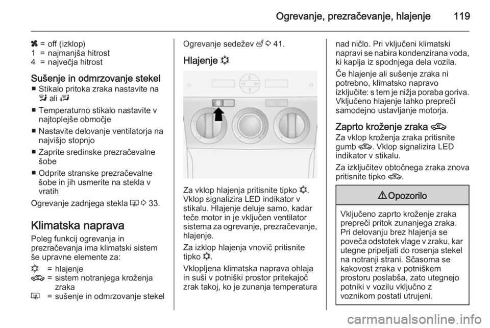 OPEL ANTARA 2015  Uporabniški priročnik Ogrevanje, prezračevanje, hlajenje119
x=off (izklop)1=najmanjša hitrost4=največja hitrost
Sušenje in odmrzovanje stekel■ Stikalo pritoka zraka nastavite na l  ali  J
■ Temperaturno stikalo nas
