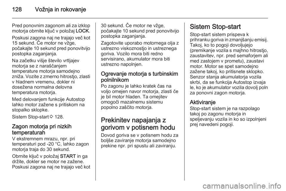 OPEL ANTARA 2015  Uporabniški priročnik 128Vožnja in rokovanje
Pred ponovnim zagonom ali za izklop
motorja obrnite ključ v položaj  LOCK.
Poskusi zagona naj ne trajajo več kot 15 sekund. Če motor ne vžge,
počakajte 10 sekund  pred po