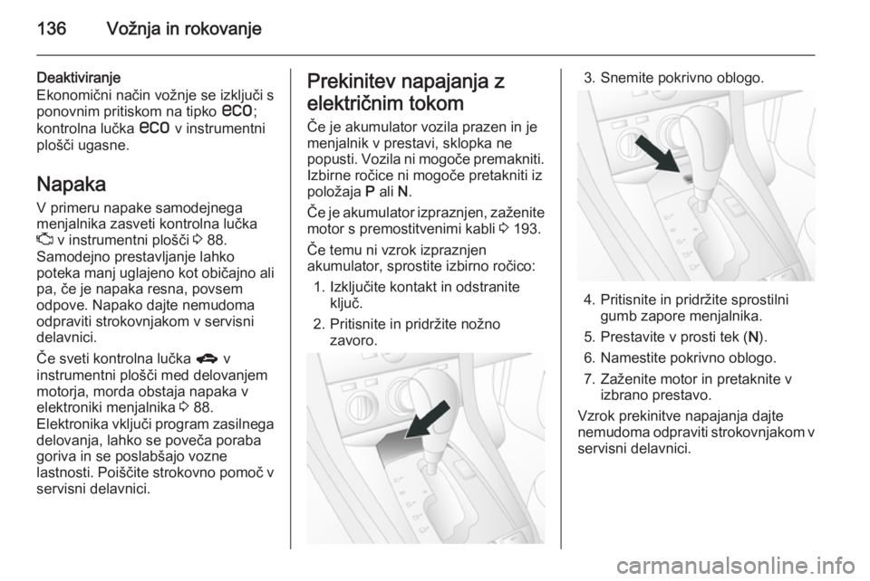 OPEL ANTARA 2015  Uporabniški priročnik 136Vožnja in rokovanje
Deaktiviranje
Ekonomični način vožnje se izključi s ponovnim pritiskom na tipko  s;
kontrolna lučka  s v instrumentni
plošči ugasne.
Napaka
V primeru napake samodejnega
