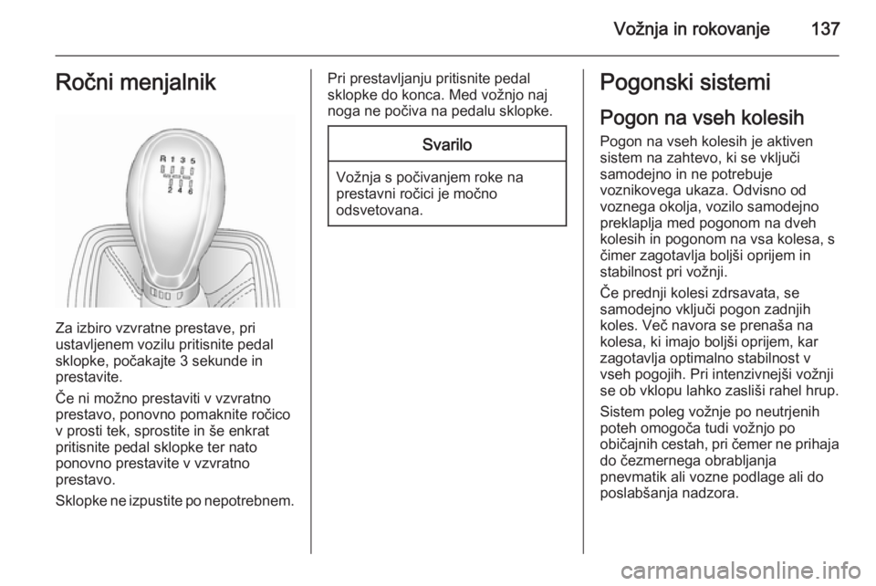 OPEL ANTARA 2015  Uporabniški priročnik Vožnja in rokovanje137Ročni menjalnik
Za izbiro vzvratne prestave, pri
ustavljenem vozilu pritisnite pedal sklopke, počakajte 3 sekunde in
prestavite.
Če ni možno prestaviti v vzvratno
prestavo, 