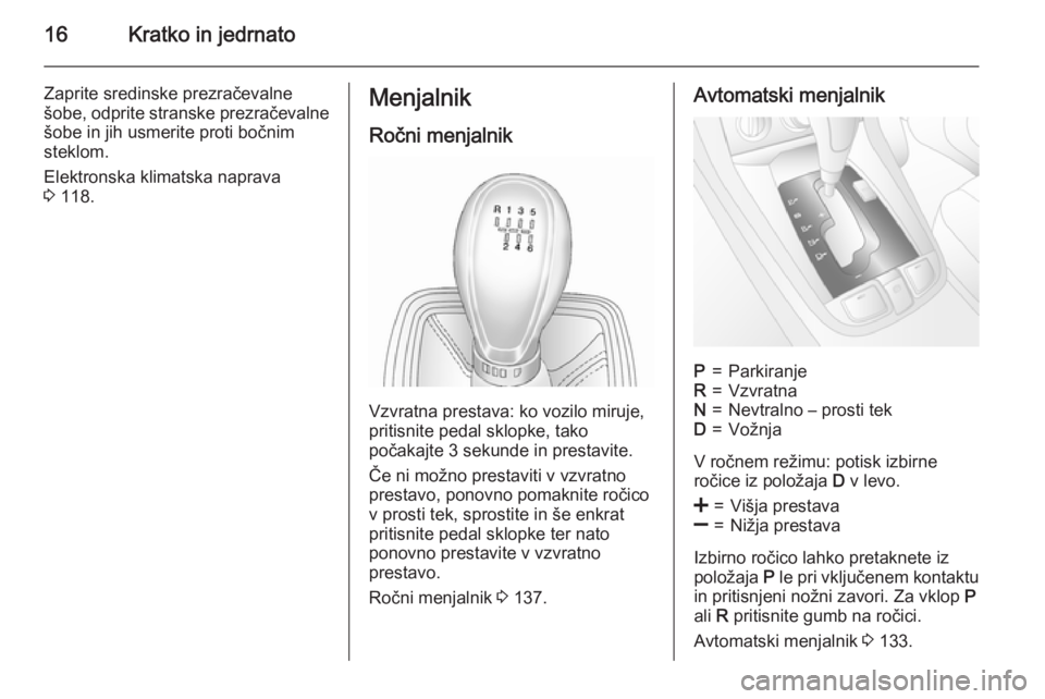 OPEL ANTARA 2015  Uporabniški priročnik 16Kratko in jedrnato
Zaprite sredinske prezračevalne
šobe, odprite stranske prezračevalne
šobe in jih usmerite proti bočnim
steklom.
Elektronska klimatska naprava
3  118.Menjalnik
Ročni menjalni