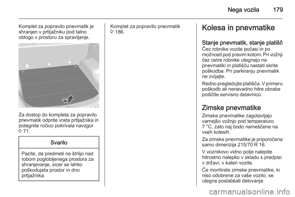 OPEL ANTARA 2015  Uporabniški priročnik Nega vozila179
Komplet za popravilo pnevmatik je
shranjen v prtljažniku pod talno
oblogo v prostoru za spravljanje.
Za dostop do kompleta za popravilo
pnevmatik odprite vrata prtljažnika in
potegnit