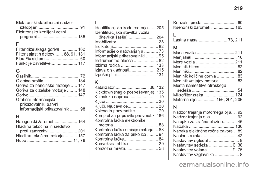 OPEL ANTARA 2015  Uporabniški priročnik 219
Elektronski stabilnostni nadzorizklopljen  .................................. 91
Elektronsko krmiljeni vozni programi  ................................. 135
F Filter dizelskega goriva  ...........